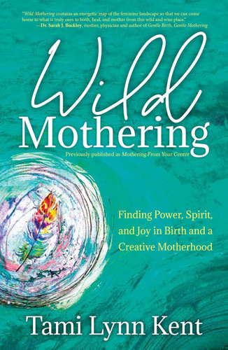 Wild Mothering: Finding Power Spirit and Joy in Birth and a Creative