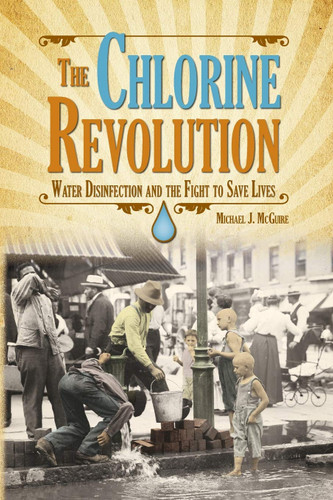 Chlorine Revolution The: The History of Water Disinfection and the