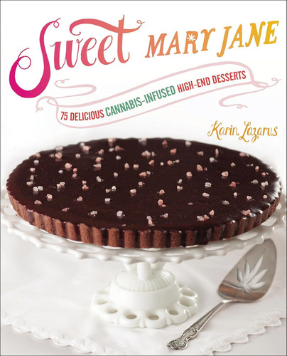 Sweet Mary Jane: 75 Delicious Cannabis-Infused High-End Desserts: A