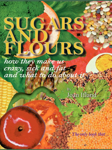 Sugars and Flours: How They Make us Crazy Sick and Fat and What to do