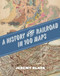 A History of the Railroad in 100 Maps
