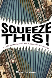 Squeeze This!: A Cultural History of the Accordion in America