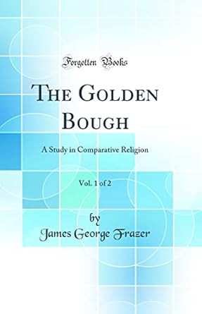 The Golden Bough Vol. 1 of 2: A Study in Comparative Religion