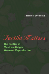 Fertile Matters: The Politics of Mexican Origin Women's Reproduction
