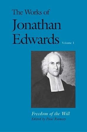 The Works of Jonathan Edwards Vol. 1: Volume 1: Freedom of the The Works of Jonathan Edwards Vol. 1: Volume 1: Freedom of the