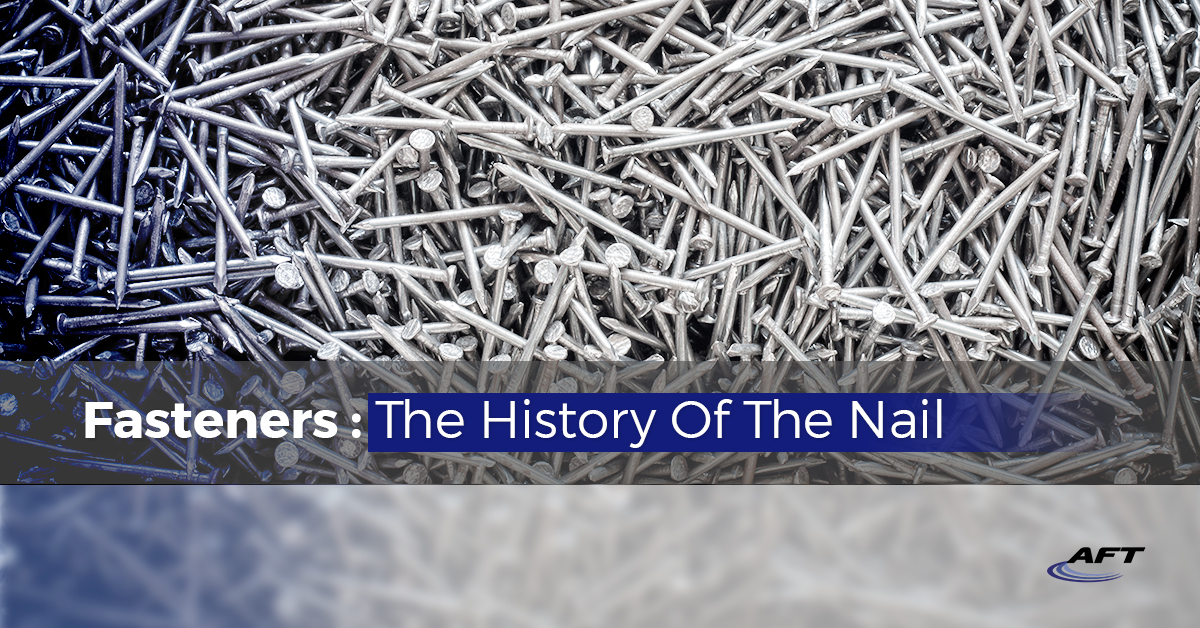 Fasteners: The History Of The Nail - AFT Fasteners