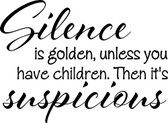 SILENCE IS GOLDEN unless you have kids then its suspicious fun vinyl wall deco