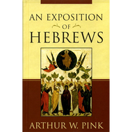 An Exposition of Hebrews by Arthur W. Pink (Hardcover)