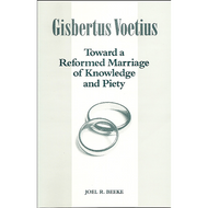 Gisbertus Voetius: Toward a Reformed Marriage of Knowledge & Piety by Joel R. Beeke (Booklet)