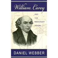 William Carey and the Missionary Vision by Daniel Webber (Paperback)
