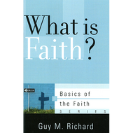 What is Faith? by Guy M. Richard (Booklet)