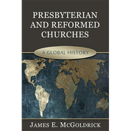 Presbyterian and Reformed Churches: A Global History by James E. Goldrick (Hardcover)