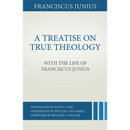 A Treatise on True Theology by Franciscus Junius (Hardcover)