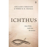 Ichthus: Jesus Christ, God's Son, the Saviour by Sinclair B. Ferguson & Derek W.H. Thomas