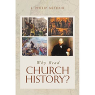 Why Read Church History? by J. Philip Arthur (Booklet)