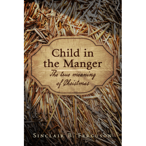 Child in the Manger – The True Meaning of Christmas by Sinclair Ferguson  (Hardcover)