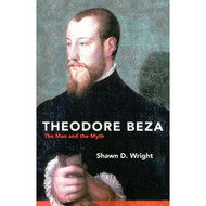 Theodore Beza: The Man and the Myth by Shawn D. Wright (Paperback)