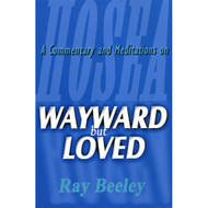 Wayward but Loved: A Commentary and Meditations on Hosea by Ray Beeley (Paperback)