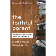 The Faithful Parent: A Biblical Guide to Raising a Family by Martha Peace & Stuart Scott