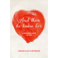 And Then He Knew Her: A Biblical View of Sex by Adrian & Celia Reynolds