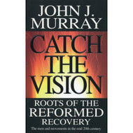 Catch the Vision: Roots of the Reformed Recovery by John J. Murray 