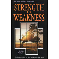 Strength in Weakness: 2 Corinthians Simply Explained by J. Philip Arthur