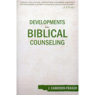 Developments in Biblical Counseling by J. Cameron Fraser