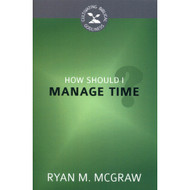 How Should I Manage Time? (Cultivating Biblical Godliness Series) by Ryan M. McGraw
