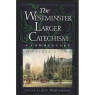 The Westminster Larger Catechism: A Commentary by Johannes G. Vos