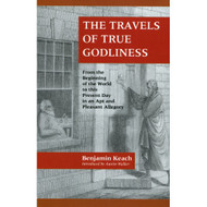 The Travels of True Godliness: From the Beginning of the World to this Present Day in an Apt and Pleasant Allegory