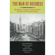The Man of Business: His Influence, Temptations, Responsibilities, Enterprise and Principles of Action