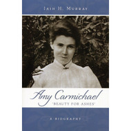 Amy Carmichael: Beauty For Ashes by Iain H. Murray