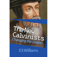 The New Calvinists: Changing the Gospel by  E. S. Williams