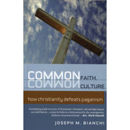 Common Faith, Common Culture: How Christianity Defeats Paganism by Joseph M. Bianchi