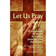 Let Us Pray: A Symposium On Prayer by Leading Preachers and Theologians