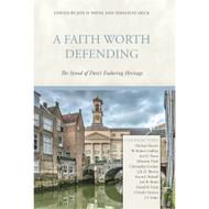 A Faith Worth Defending: The Synod of Dort's Enduring Heritage