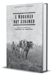 A Workman Not Ashamed: Essays in Honor of Albert N. Martin