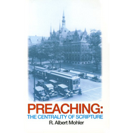 Preaching: The Centrality of Scripture by Albert Mohler (Paperback)