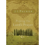 Praying the Lord's Prayer by J. I. Packer (Paperback)