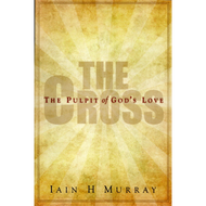 The Cross: The Pulpit of God's Love by Iain H. Murray (Booklet)