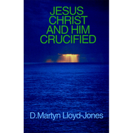 Jesus Christ and Him Crucified by D. Martyn Lloyd-Jones (Booklet)