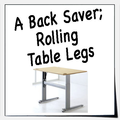 A Back Saver, Rolling Table Legs