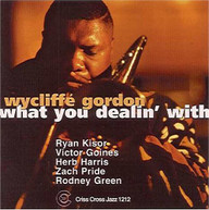 WYCLIFFE GORDON - WHAT YOU DEALIN WITH CD