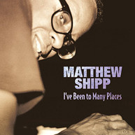 MATTHEW SHIPP - I'VE BEEN TO MANY PLACES CD
