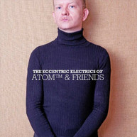 ATOM & FRIENDS - ECCENTRIC ELECTRICS OF ATOM & FRIENDS CD