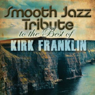 KIRK FRANKLIN - SMOOTH JAZZ TRIBUTE TO THE BEST OF KIRK FRANKLIN CD