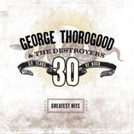 GEORGE THOROGOOD & DESTROYERS - GREATEST HITS: 30 YEARS OF ROCK CD