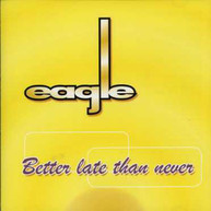 EAGLE - BETTER LATE THAN NEVER CD