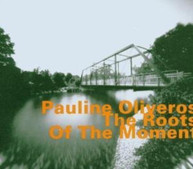 PAULINE OLIVEROS - ROOTS OF THE MOMENT CD