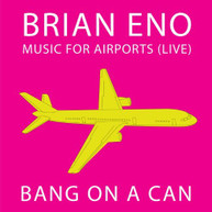 BRIAN ENO BANG ON A CAN - MUSIC FOR AIRPORTS: LIVE CD